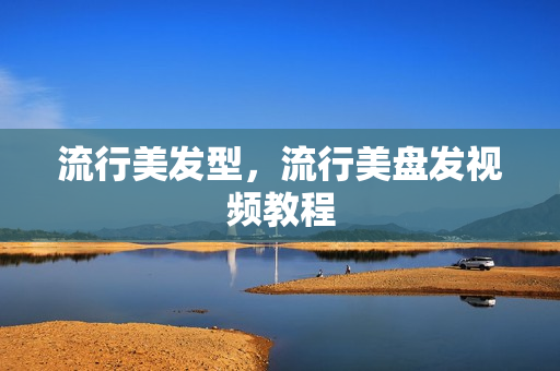 流行美发型，流行美盘发视频教程
