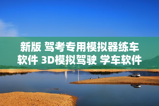 新版 驾考专用模拟器练车软件 3D模拟驾驶 学车软件送最新考题