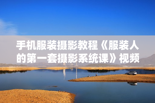 手机服装摄影教程《服装人的第一套摄影系统课》视频教学