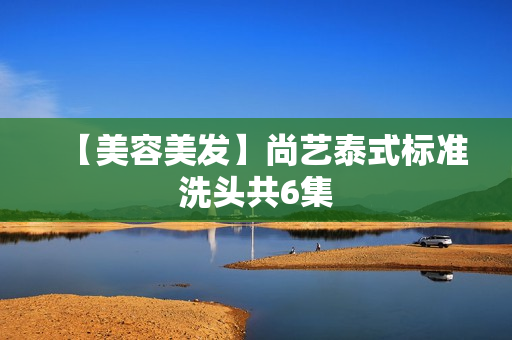 【美容美发】尚艺泰式标准洗头共6集