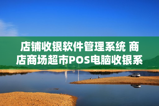 店铺收银软件管理系统 商店商场超市POS电脑收银系统 终身使用版