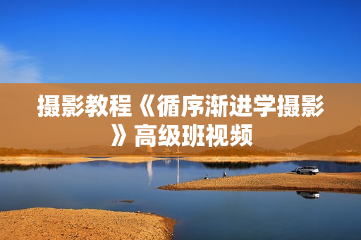 摄影教程《循序渐进学摄影》高级班视频