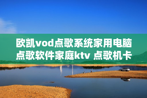 欧凯vod点歌系统家用电脑点歌软件家庭ktv 点歌机卡拉ok k歌软件