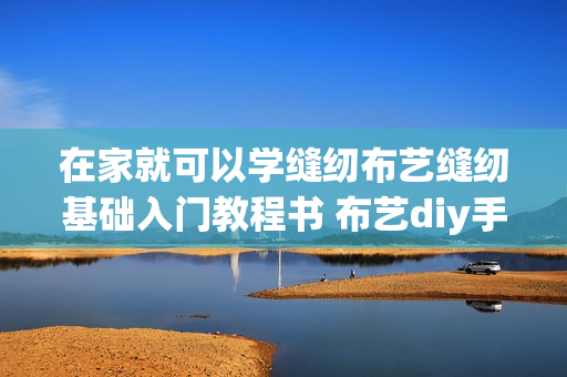 在家就可以学缝纫布艺缝纫基础入门教程书 布艺diy手工基础书