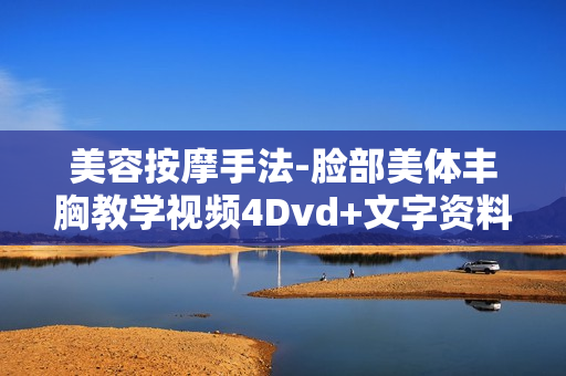 美容按摩手法-脸部美体丰胸教学视频4Dvd+文字资料+淋巴排毒按摩
