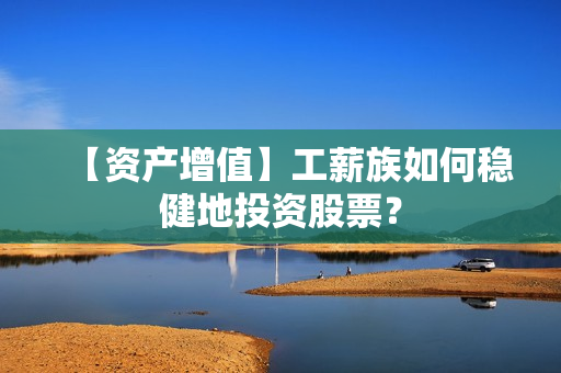 【资产增值】工薪族如何稳健地投资股票？