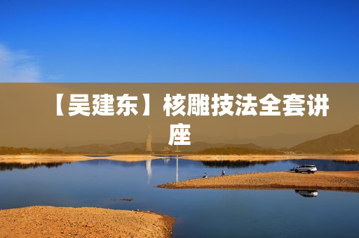 【吴建东】核雕技法全套讲座