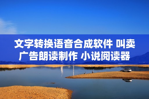 文字转换语音合成软件 叫卖广告朗读制作 小说阅读器