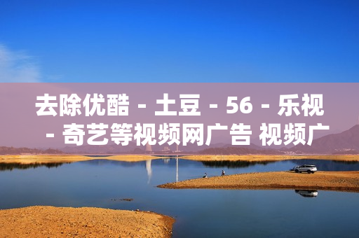 去除优酷－土豆－56－乐视－奇艺等视频网广告 视频广告屏蔽软件工具