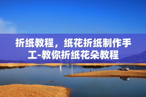 折纸教程，纸花折纸制作手工-教你折纸花朵教程