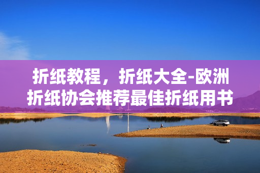 折纸教程，折纸大全-欧洲折纸协会推荐最佳折纸用书
