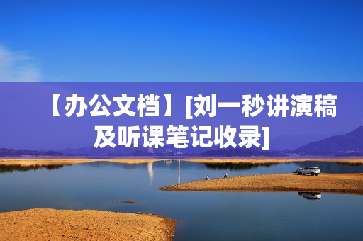 【办公文档】[刘一秒讲演稿及听课笔记收录]