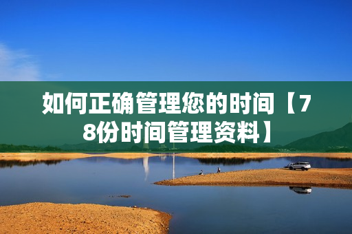 如何正确管理您的时间【78份时间管理资料】