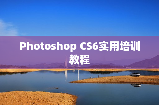 Photoshop CS6实用培训教程 第1张 Photoshop CS6实用培训教程 第1张