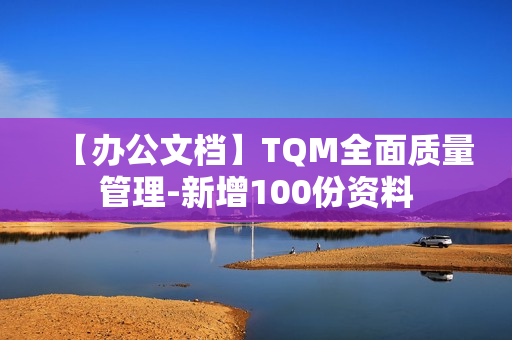 【办公文档】TQM全面质量管理-新增100份资料