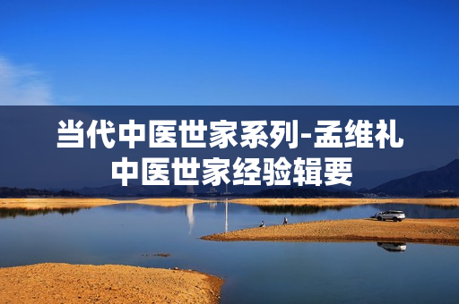 当代中医世家系列-孟维礼中医世家经验辑要 第1张 当代中医世家系列-孟维礼中医世家经验辑要 第1张