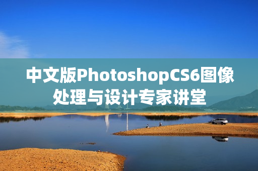 中文版PhotoshopCS6图像处理与设计专家讲堂 第1张 中文版PhotoshopCS6图像处理与设计专家讲堂 第1张