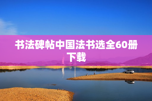 书法碑帖中国法书选全60册下载