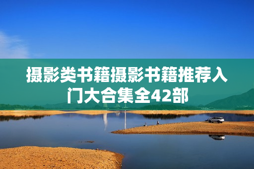 摄影类书籍摄影书籍推荐入门大合集全42部