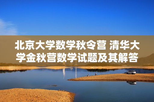 北京大学数学秋令营 清华大学金秋营数学试题及其解答