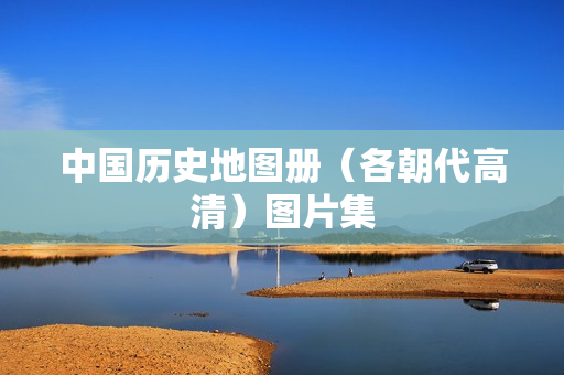 中国历史地图册（各朝代高清）图片集
