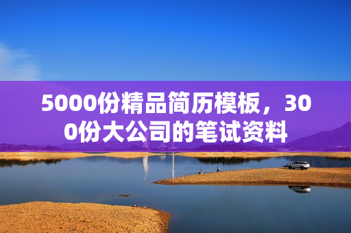 5000份精品简历模板，300份大公司的笔试资料