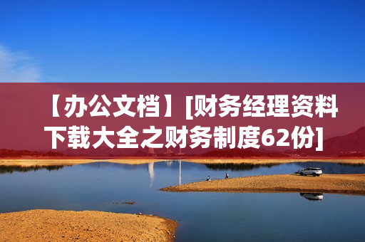【办公文档】[财务经理资料下载大全之财务制度62份]
