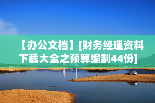【办公文档】[财务经理资料下载大全之预算编制44份]