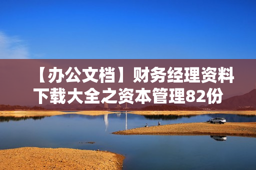 【办公文档】财务经理资料下载大全之资本管理82份