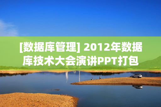[数据库管理] 2012年数据库技术大会演讲PPT打包