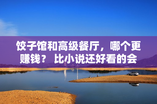 饺子馆和高级餐厅，哪个更赚钱？ 比小说还好看的会计学