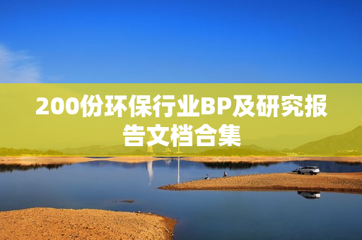 200份环保行业BP及研究报告文档合集