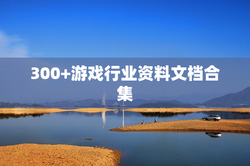300+游戏行业资料文档合集