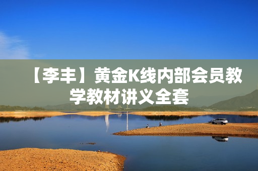 【李丰】黄金K线内部会员教学教材讲义全套