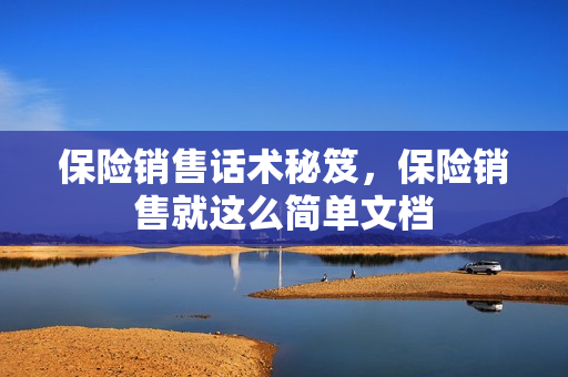 保险销售话术秘笈，保险销售就这么简单文档