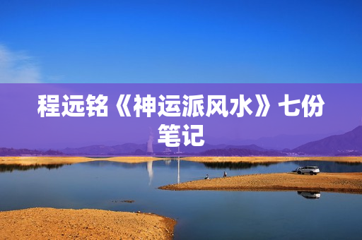程远铭《神运派风水》七份笔记