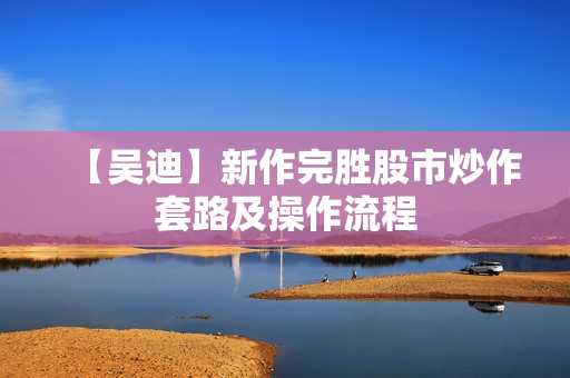 【吴迪】新作完胜股市炒作套路及操作流程