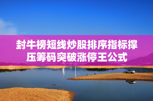 封牛榜短线炒股排序指标撑压筹码突破涨停王公式