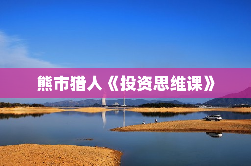 熊市猎人《投资思维课》