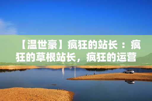 【温世豪】疯狂的站长 ：疯狂的草根站长，疯狂的运营技巧