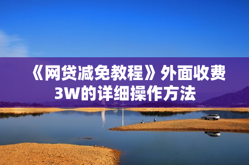 《网贷减免教程》外面收费3W的详细操作方法