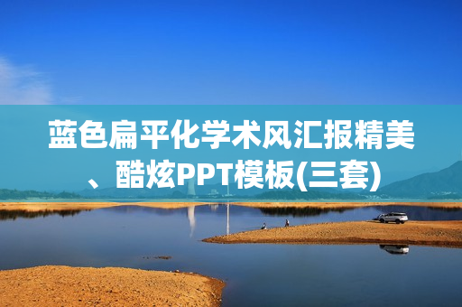 蓝色扁平化学术风汇报精美、酷炫PPT模板(三套)