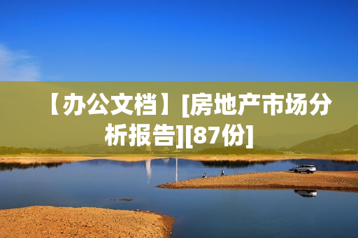 【办公文档】[房地产市场分析报告][87份]