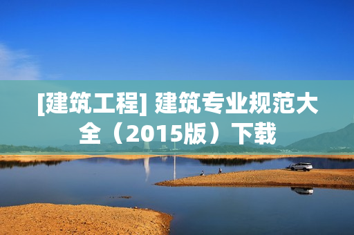 [建筑工程] 建筑专业规范大全（2015版）下载