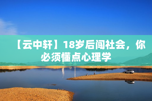 【云中轩】18岁后闯社会，你必须懂点心理学