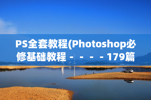 PS全套教程(Photoshop必修基础教程－－－－179篇基础文本教程)