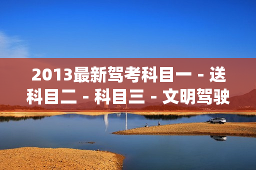 2013最新驾考科目一－送科目二－科目三－文明驾驶全套学车视频教程(tbd)