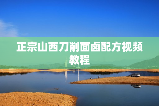 正宗山西刀削面卤配方视频教程