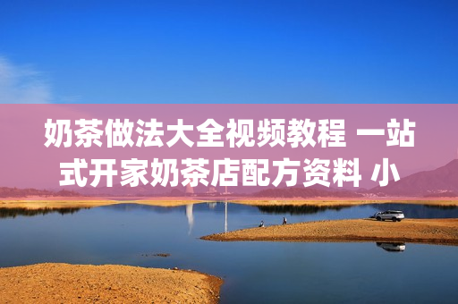 奶茶做法大全视频教程 一站式开家奶茶店配方资料 小吃技术买1送1(tbd)