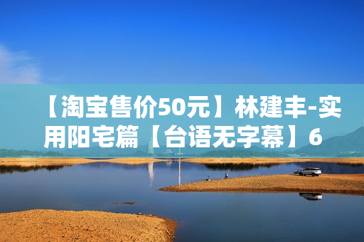 【淘宝售价50元】林建丰-实用阳宅篇【台语无字幕】6讲6小时视频